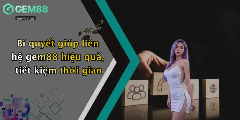 Bí quyết giúp liên hệ gem88 hiệu quả, tiết kiệm thời gian