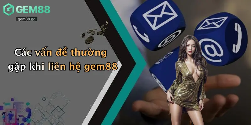 Các vấn đề thường gặp khi liên hệ gem88