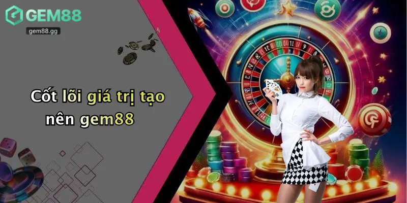 Cốt lõi giá trị tạo nên gem88