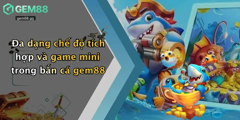 Đa dạng chế độ tích hợp và game mini trong bắn cá gem88