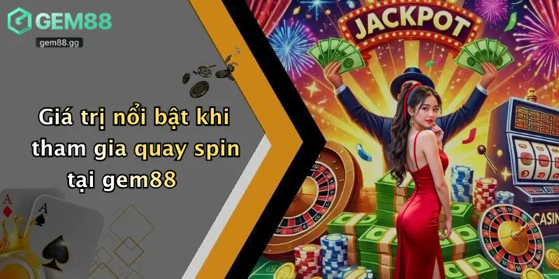 Giá trị nổi bật khi tham gia quay spin tại gem88