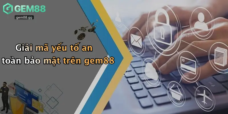 Giải mã yếu tố an toàn bảo mật trên gem88