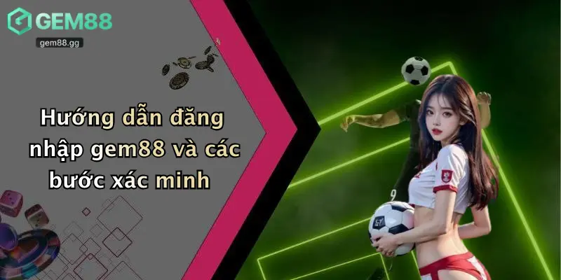 Hướng dẫn đăng nhập gem88 và các bước xác minh