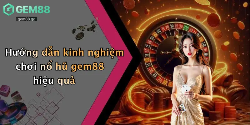 Hướng dẫn kinh nghiệm chơi nổ hũ gem88 hiệu quả