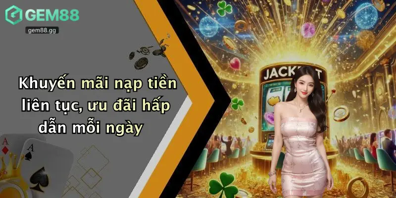 Khuyến mãi nạp tiền liên tục, ưu đãi hấp dẫn mỗi ngày
