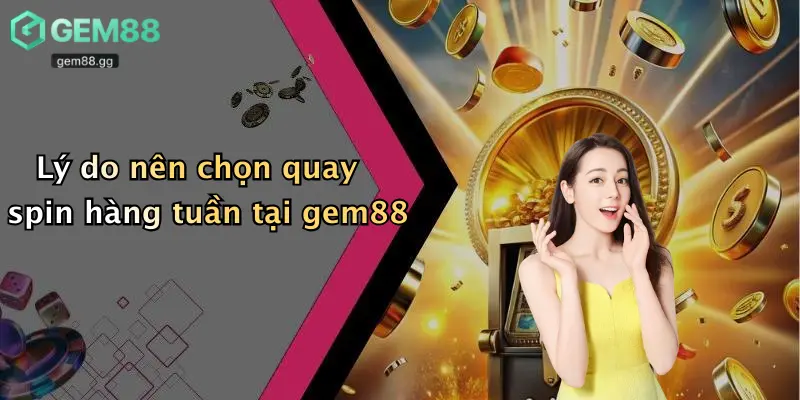 Lý do nên chọn quay spin hàng tuần tại gem88