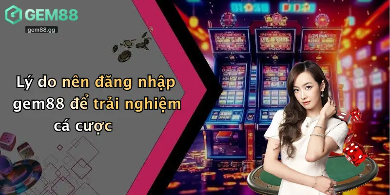Lý do nên đăng nhập gem88 để trải nghiệm cá cược