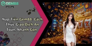Nạp Tiền Gem88: Cách Thức Giao Dịch An Toàn, Nhanh Gọn