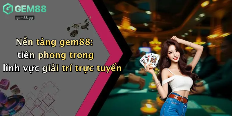 Nền tảng gem88: tiên phong trong lĩnh vực giải trí trực tuyến