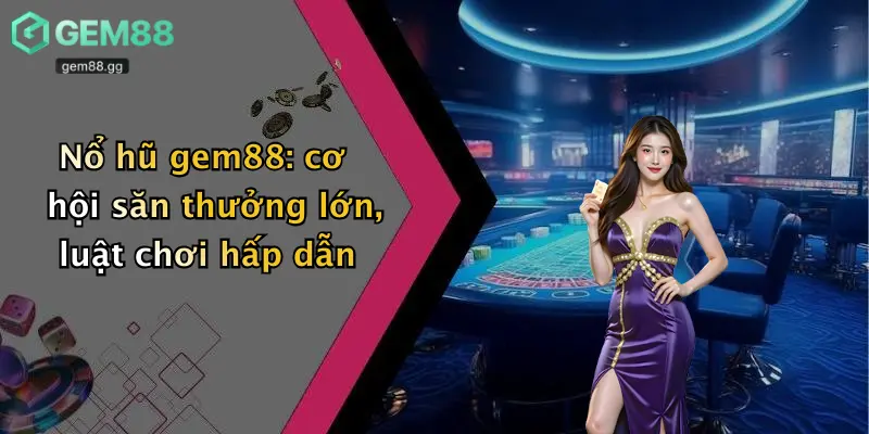 Nổ hũ gem88: cơ hội săn thưởng lớn, luật chơi hấp dẫn