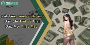 Rút Tiền Gem88: Hướng Dẫn Chi Tiết Và Giải Đáp Mọi Thắc Mắc