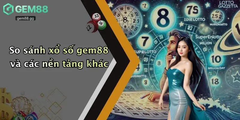 So sánh xổ số gem88 và các nền tảng khác