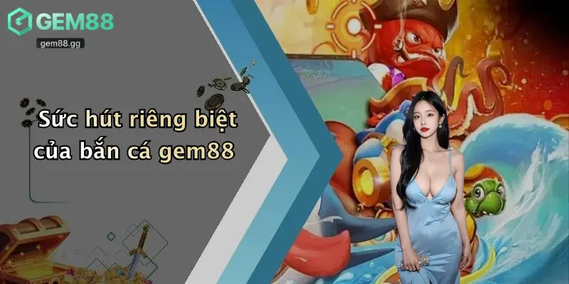 Sức hút riêng biệt của bắn cá gem88