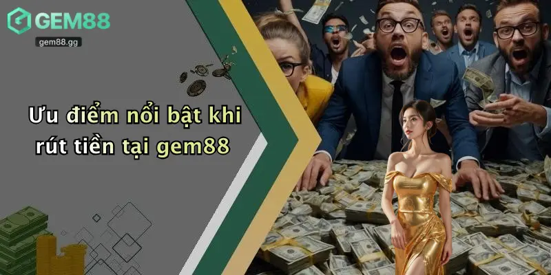 Ưu điểm nổi bật khi rút tiền tại gem88
