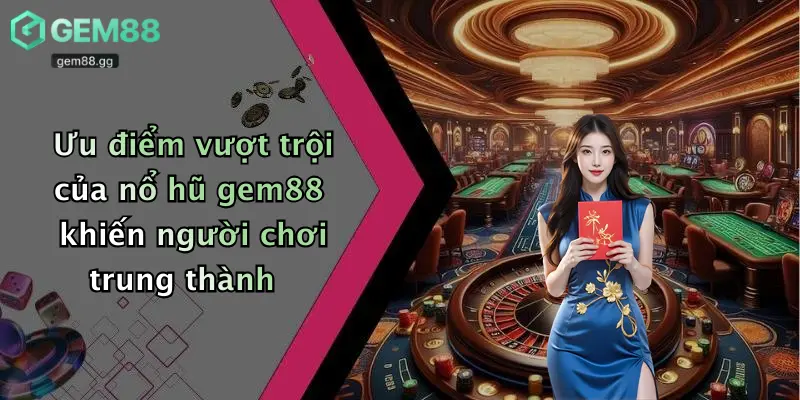 Ưu điểm vượt trội của nổ hũ gem88 khiến người chơi trung thành